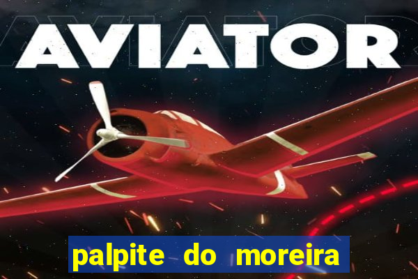 palpite do moreira de hoje